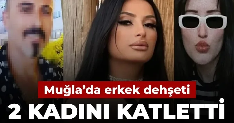 Muğla da erkek dehşeti: 2 kadını katletti intihara kalkıştı