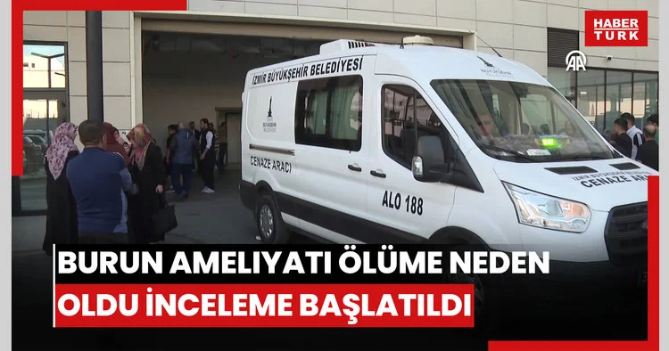 İzmir de bir kişinin burun ameliyatı sonrası ölümüne ilişkin inceleme başlatıldı