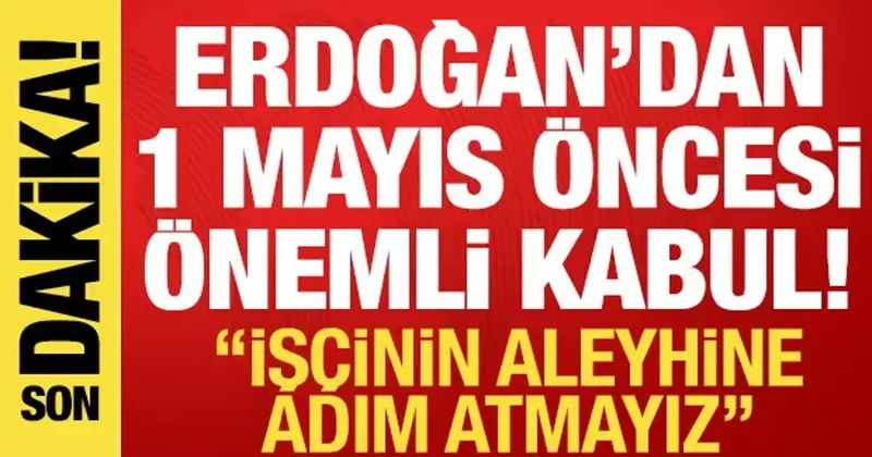 Erdoğan 1 Mayıs öncesi işçilerle görüştü: İşçinin aleyhine adım atmayız!