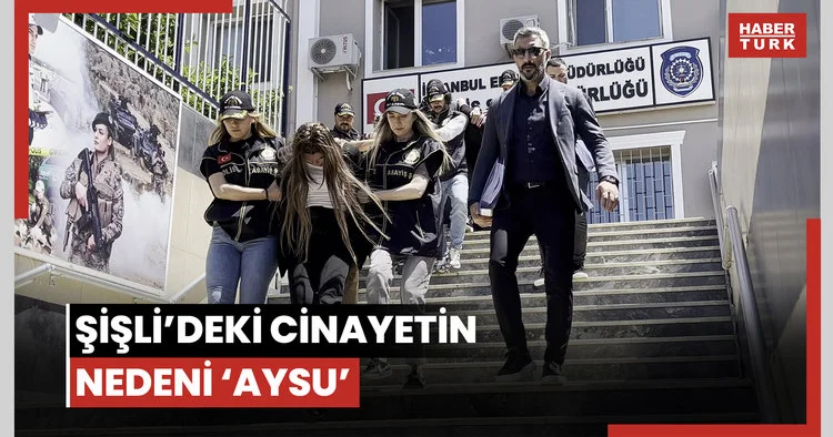 Şişli’deki cinayetin nedeni ‘Aysu’