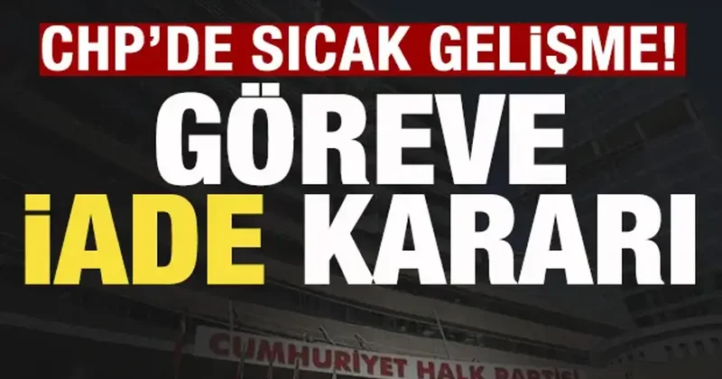 CHP de sıcak gelişme! Göreve iade kararı