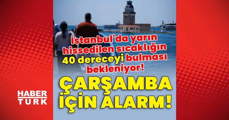 Son dakika flaş uyarı! Çarşamba alarmı! İstanbul da yarın hissedilen sıcaklığın 40 dereceyi bulması bekleniyor! Hava durumun haberi Son dakika haberleri