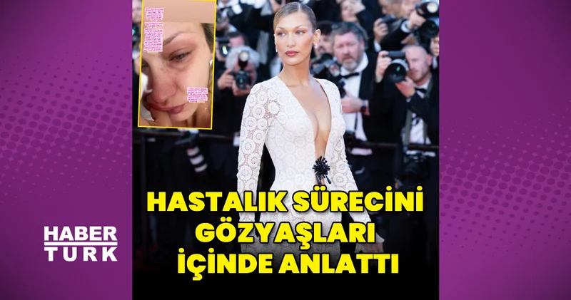 Bella Hadid, hastalık sürecini gözyaşları içinde anlattı Magazin haberleri