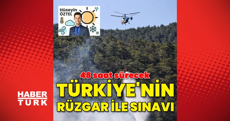 Türkiye nin rüzgar ile sınavı! 48 saat sürecek
