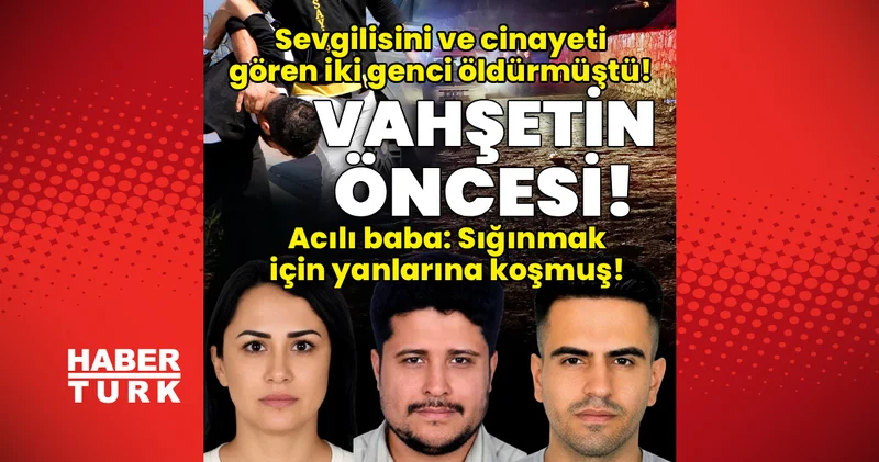 Son dakika haberi: 3 cinayetten önce yaşananlar ortaya çıktı: Sığınmak için yanlarına koşmuş! Son dakika haberleri