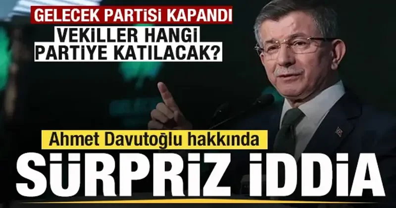 Gelecek Partisi kapandı! Davutoğlu ve vekiller hangi partiye katılacak? Sürpriz iddia