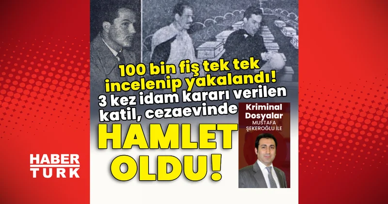 100 bin fiş tek tek incelenip yakalandı! 3 kez idam kararı verilen katil, cezaevinde Hamlet oldu Son dakika haberleri