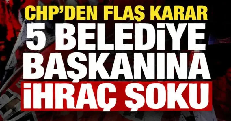 CHP Sözcüsü Sarı duyurdu: İstanbul ve Antalya da 5 belediye başkanına ihraç