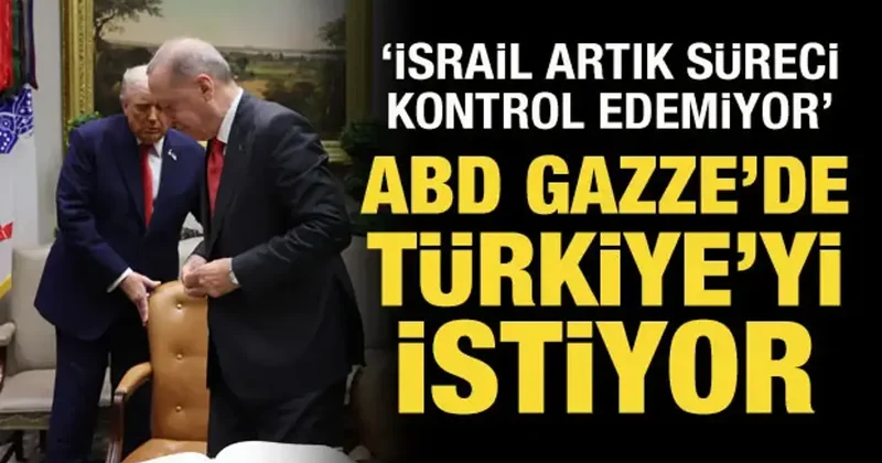 ABD, Gazze de Türkiye yi istiyor: İsrail artık süreci kontrol edemiyor