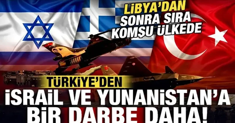 Libya dan sonra sıra Komşu ülkede! Türkiye den İsrail ve Yunanistan a büyük darbe