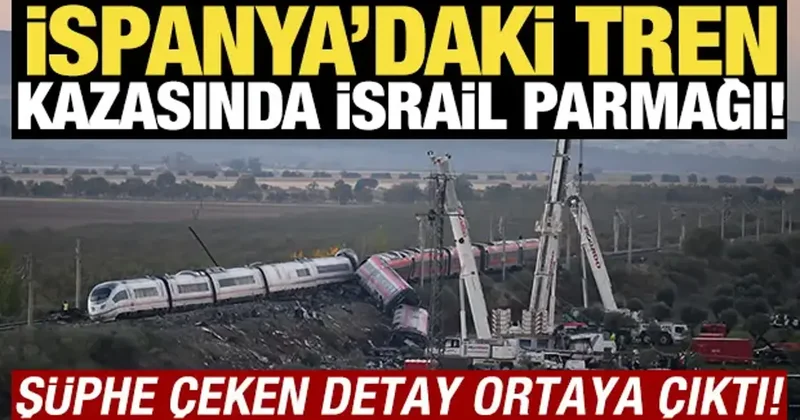 İspanya daki tren kazasında İsrail parmağı! Şüphe çeken detay