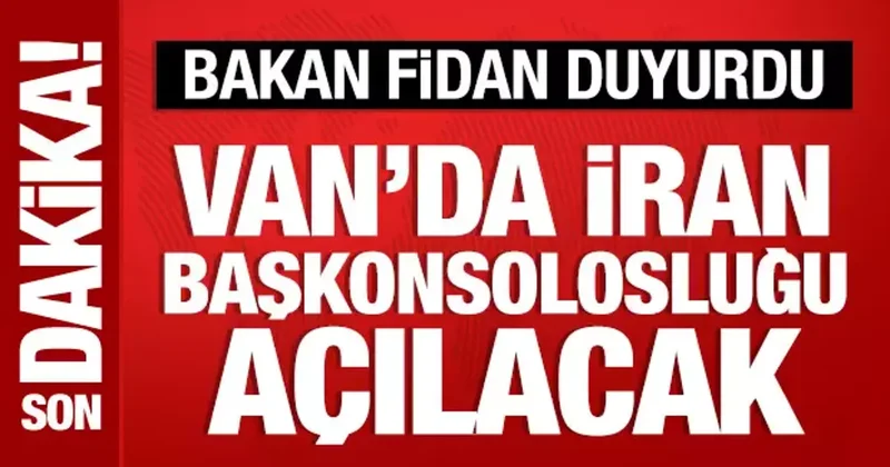 Bakan Fidan duyurdu: Van da İran Başkonsolosluğu açılacak