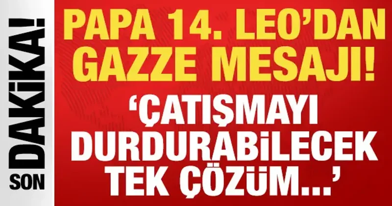 Papa 14. Leo dan Gazze mesajı: Çatışmayı durdurabilecek tek çözüm...