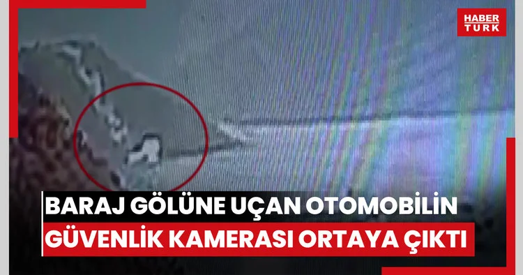 Baraj gölüne uçan otomobilin güvenlik kamerası ortaya çıktı