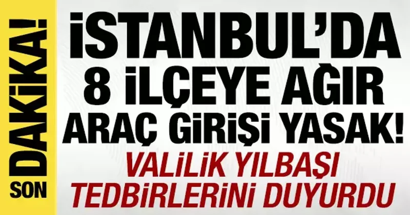 İstanbul Valiliğinden Yılbaşı ayarı: 8 ilçeye ağır tonajlı araç girişi yasak!