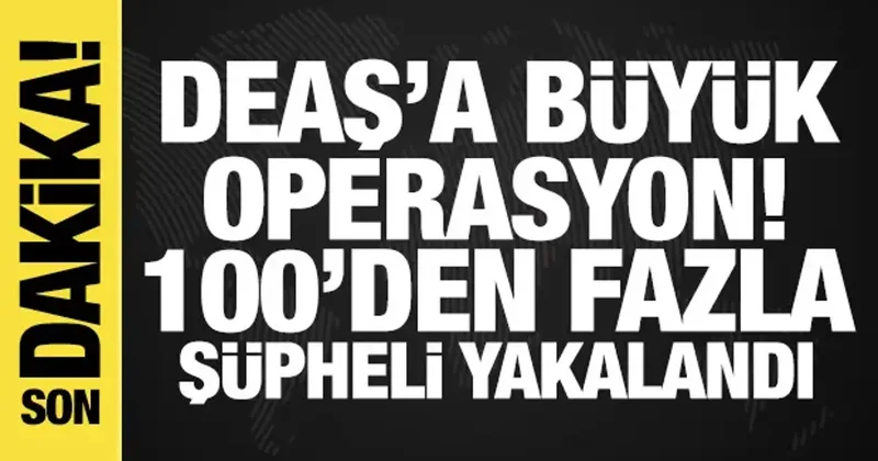 DEAŞ a büyük operasyonu! 100 den fazla şüpheli yakalandı