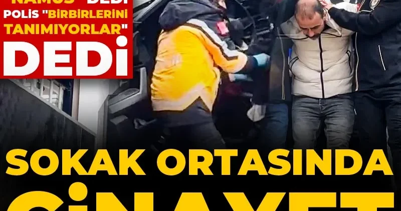 Zanlı Namus dedi polis Birbirlerini tanımıyorlar dedi! Sokak ortasında cinayet
