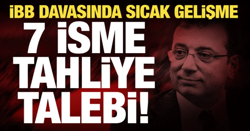 İBB davasında sıcak gelişme: 7 isme tahliye talebi!