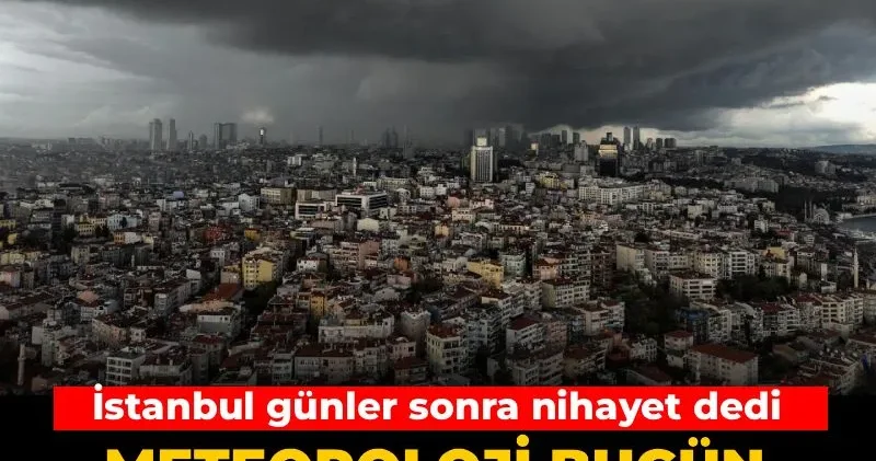 Meteoroloji bugün olacakları açıkladı: İstanbul günler sonra nihayet dedi