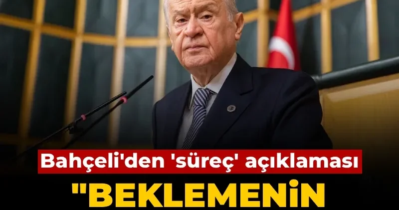 Bahçeli den süreç açıklaması: Beklemenin hiçbir anlamı yok