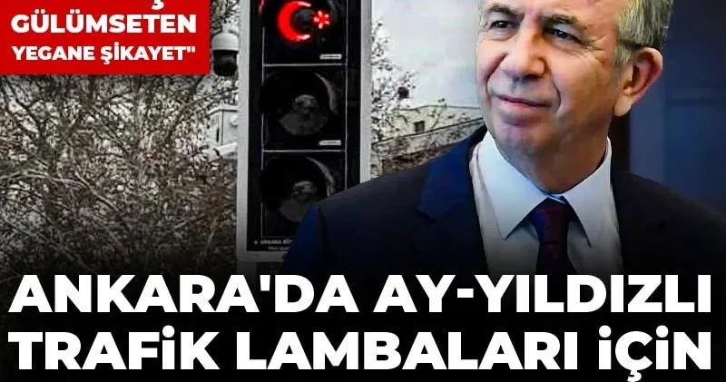 Ankara da ay yıldızlı trafik lambaları için CİMER e başvuru: Mansur Yavaş ı gülümseten yegane şikayet