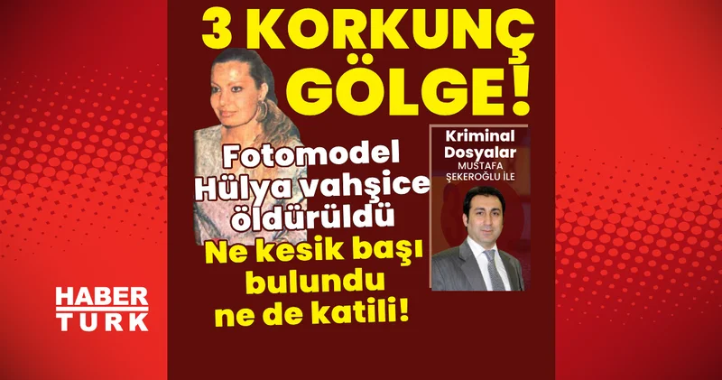 3 korkunç gölge! Fotomodel Hülya vahşice öldürüldü! Ne kesik başı bulundu ne de katili! Son dakika haberleri