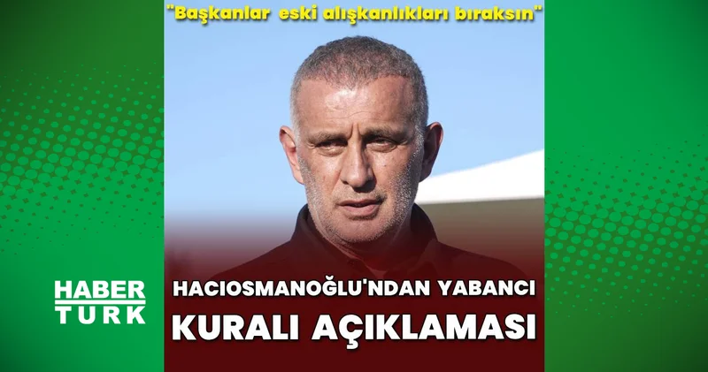 Hacıosmanoğlu ndan yabancı kuralı açıklaması!