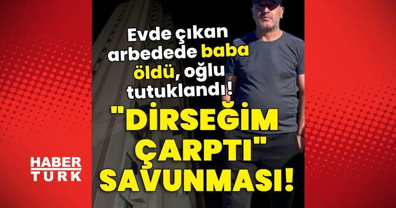 Dirseğim çarptı savunması! Evde çıkan arbedede baba öldü, oğlu tutuklandı! Son dakika haberleri