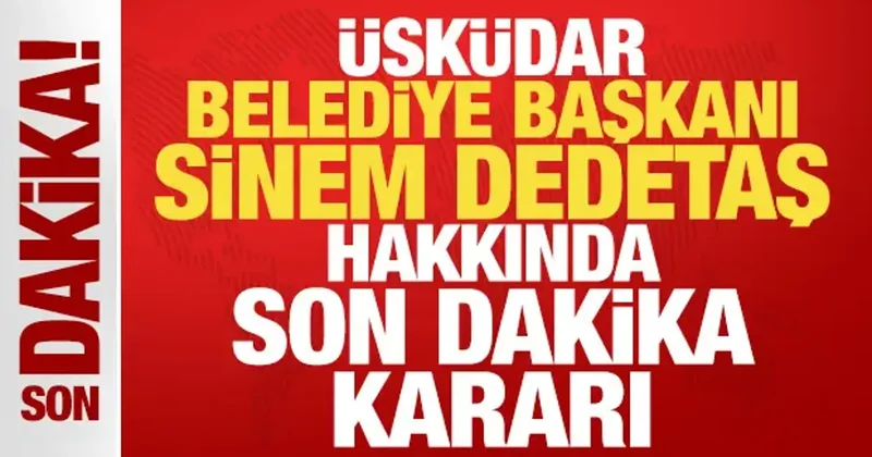 Üsküdar Belediye Başkanı Sinem Dedetaş hakkında son dakika kararı