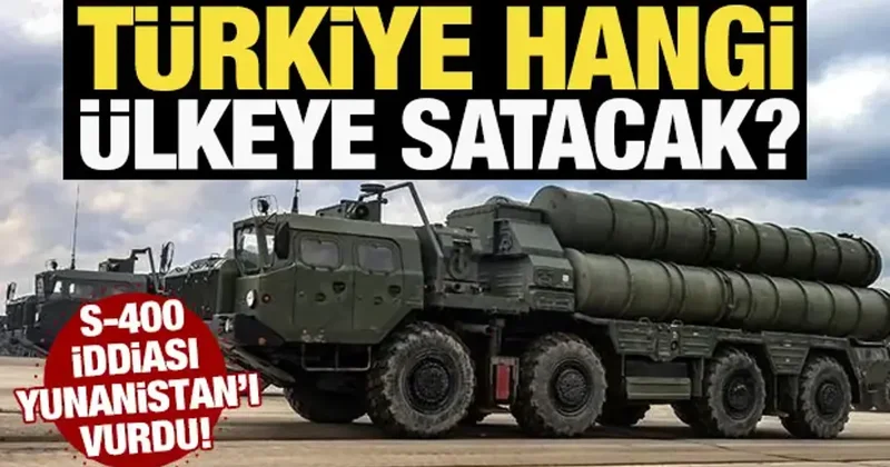 Türkiye hangi ülkeye satacak? S 400 iddiası Yunanistan ı vurdu