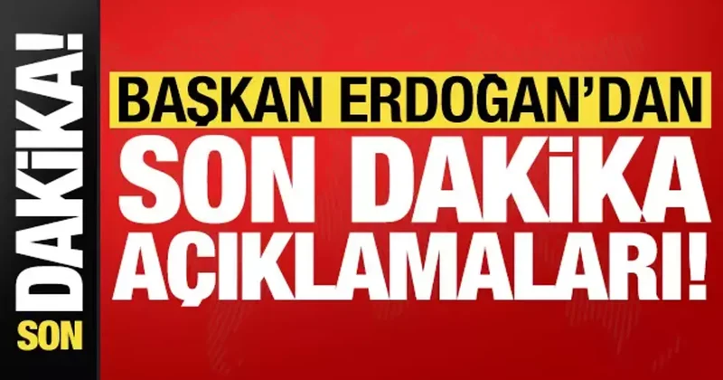 Başkan Erdoğan dan son dakika açıklamaları!