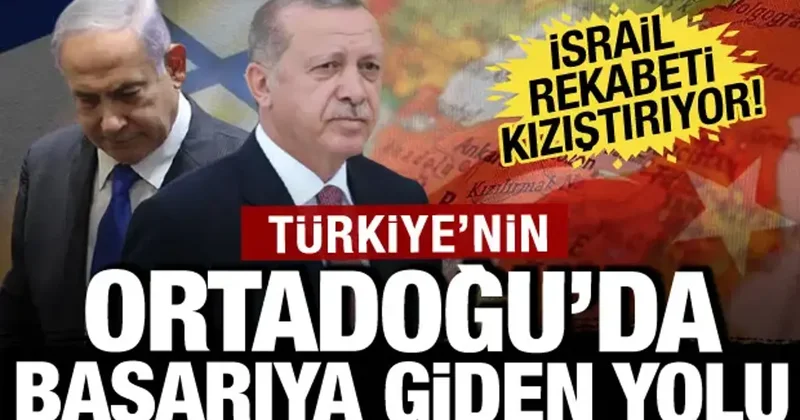 Türkiye nin Ortadoğu da başarıya giden yolu! İsrail ile rekabet sürüyor