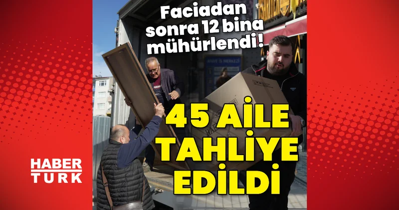 45 aile tahliye edildi! Faciadan sonra 12 bina mühürlendi! Son dakika haberleri