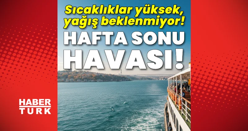 Hafta sonu havası! Sıcaklıklar yüksek, yağış beklenmiyor! Son dakika haberleri