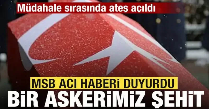 MSB acı haberi duyurdu! Müdahale sırasında ateş açıldı! Bir askerimiz şehit oldu