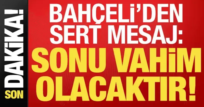 Son dakika... Devlet Bahçeli: Sonu vahim olacak...